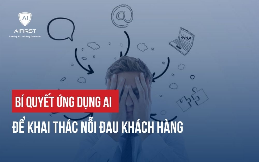 BÍ QUYẾT ỨNG DỤNG AI ĐỂ KHAI THÁC NỖI ĐAU KHÁCH HÀNG